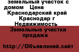земельный участок с домом › Цена ­ 1 500 000 - Краснодарский край, Краснодар г. Недвижимость » Земельные участки продажа   